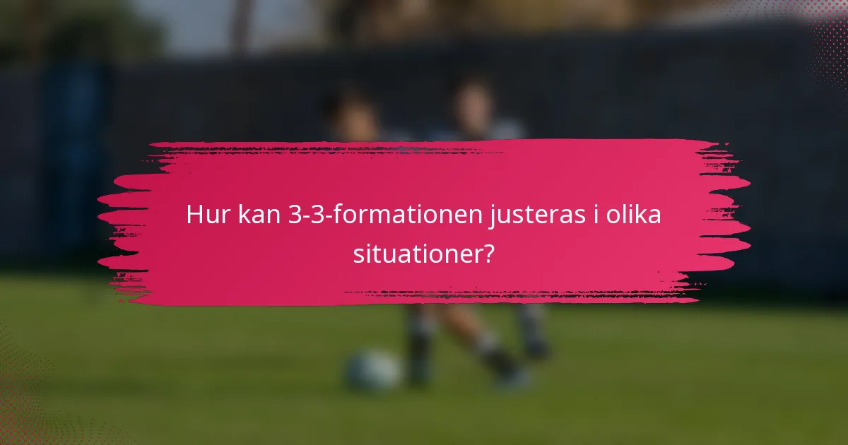 Hur kan 3-3-formationen justeras i olika situationer?