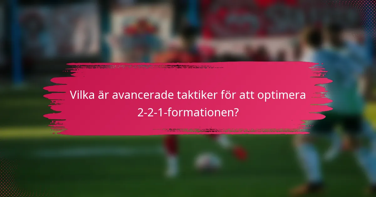 Vilka är avancerade taktiker för att optimera 2-2-1-formationen?
