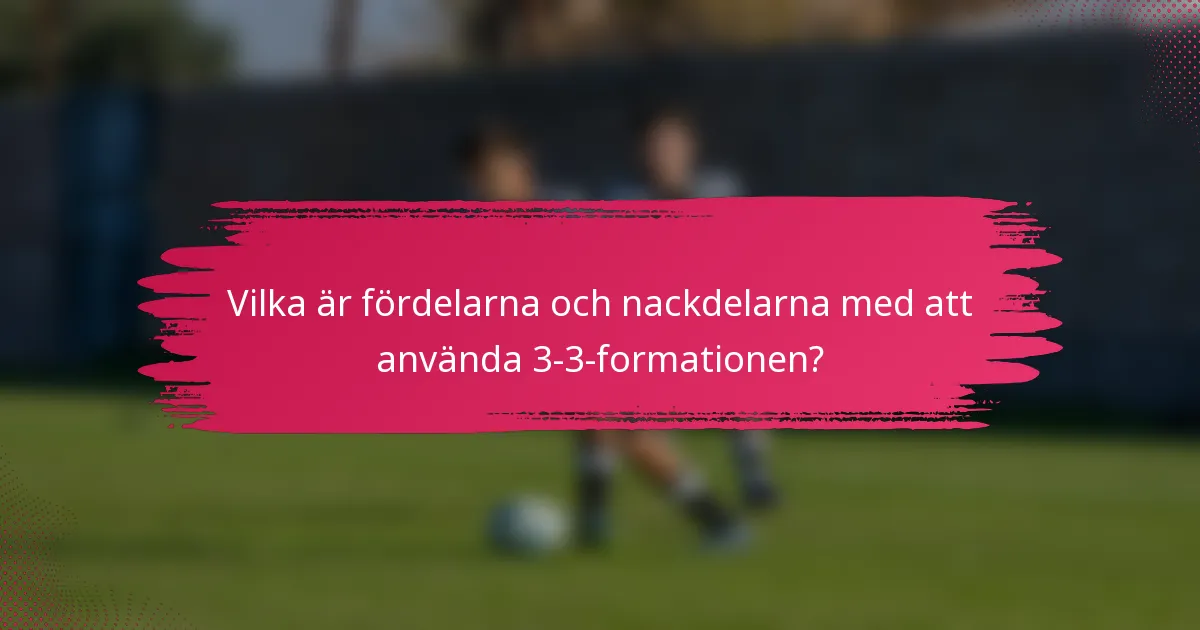 Vilka är fördelarna och nackdelarna med att använda 3-3-formationen?