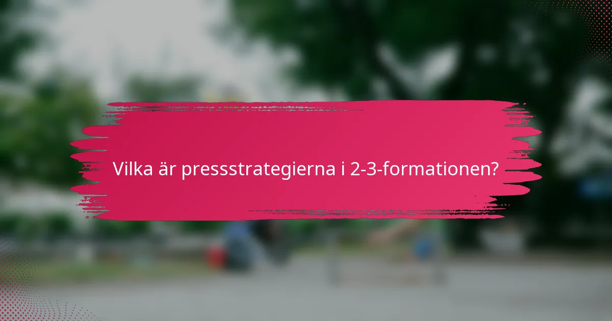 Vilka är pressstrategierna i 2-3-formationen?