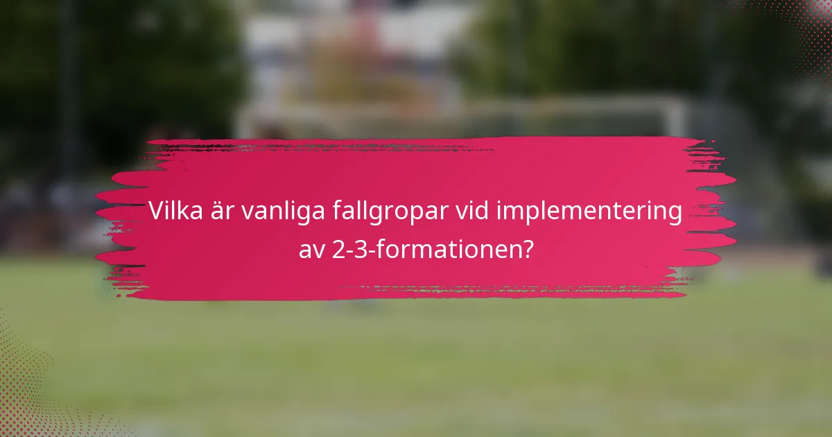 Vilka är vanliga fallgropar vid implementering av 2-3-formationen?